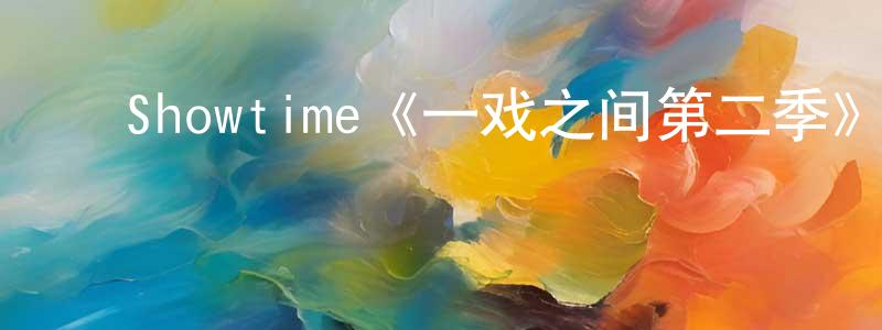丁光的动漫综艺大全,Showtime《一戏之间第二季》迅雷下载/在线观看/百度云-都市/情感-美剧天堂